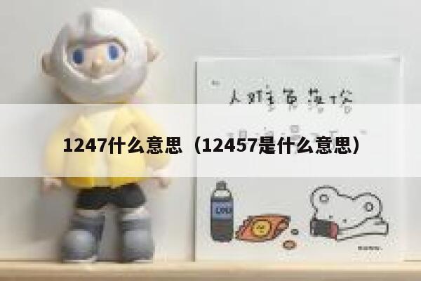 1247什么意思（12457是什么意思） 第1张