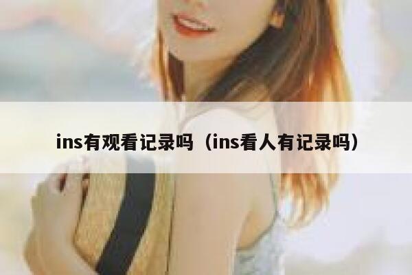 ins有观看记录吗（ins看人有记录吗） 第1张