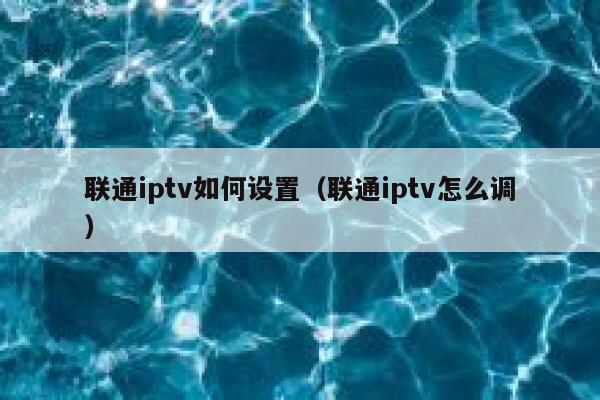 联通iptv如何设置（联通iptv怎么调） 第1张