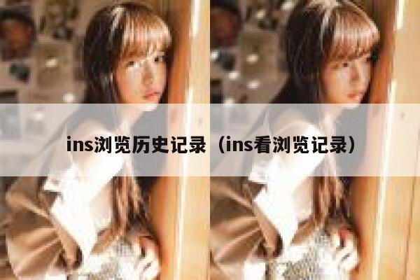 ins浏览历史记录（ins看浏览记录） 第1张