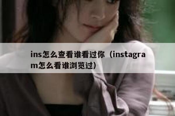 ins怎么查看谁看过你（instagram怎么看谁浏览过） 第1张