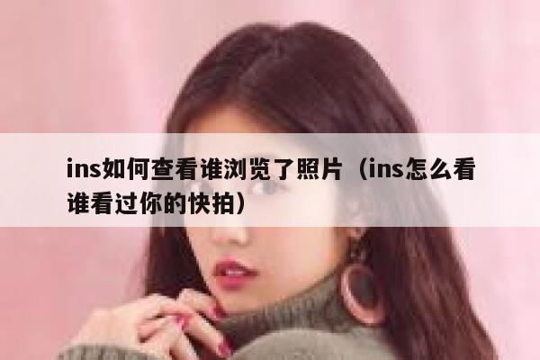 ins如何查看谁浏览了照片（ins怎么看谁看过你的快拍） 第1张