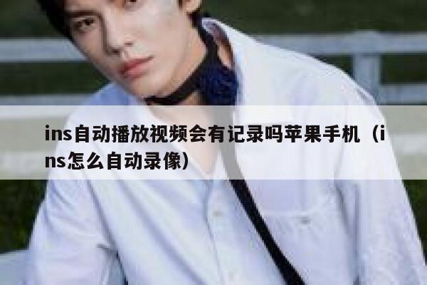 ins自动播放视频会有记录吗苹果手机（ins怎么自动录像） 第1张