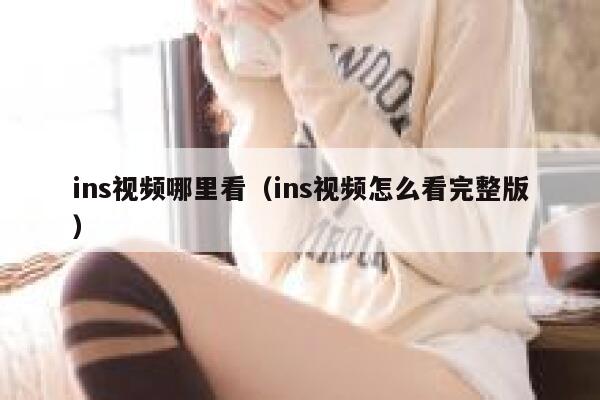 ins视频哪里看（ins视频怎么看完整版） 第1张