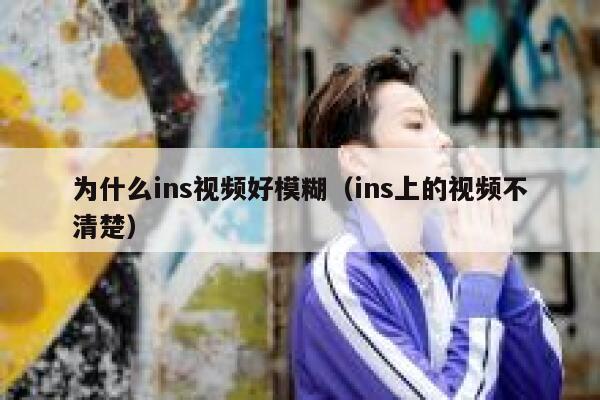 为什么ins视频好模糊（ins上的视频不清楚） 第1张