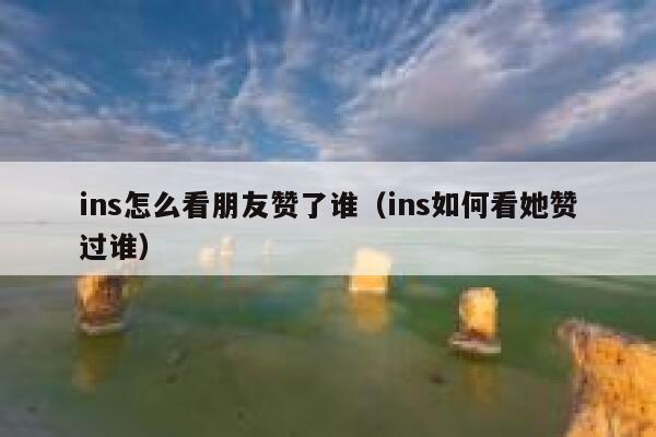 ins怎么看朋友赞了谁（ins如何看她赞过谁） 第1张
