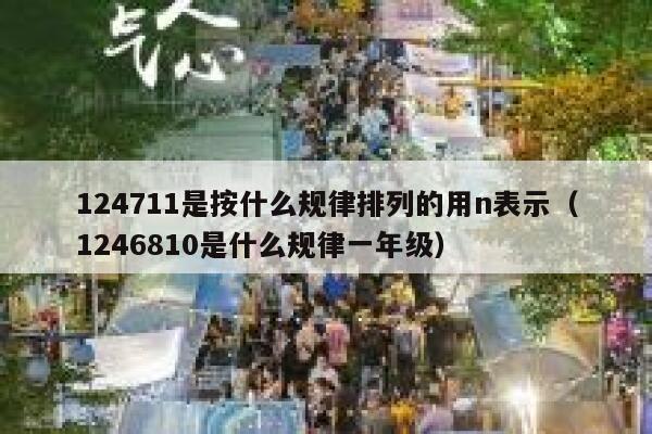 124711是按什么规律排列的用n表示（1246810是什么规律一年级） 第1张