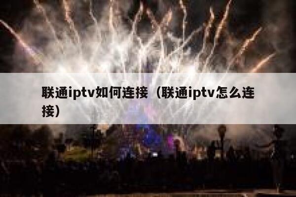 联通iptv如何连接（联通iptv怎么连接） 第1张