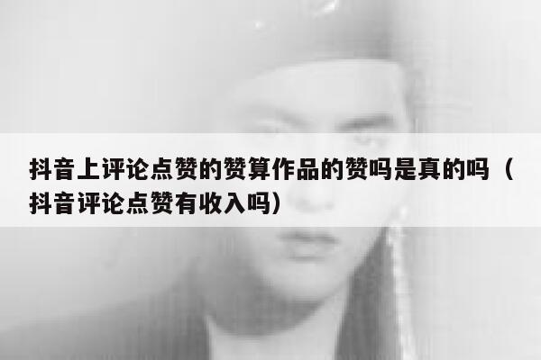 抖音上评论点赞的赞算作品的赞吗是真的吗（抖音评论点赞有收入吗） 第1张