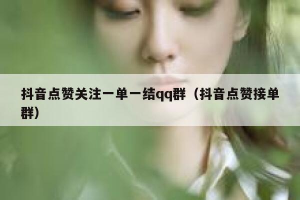 抖音点赞关注一单一结qq群(抖音点赞接单群) 第1张 抖音点赞关注一单一结qq群(抖音点赞接单群) 第1张