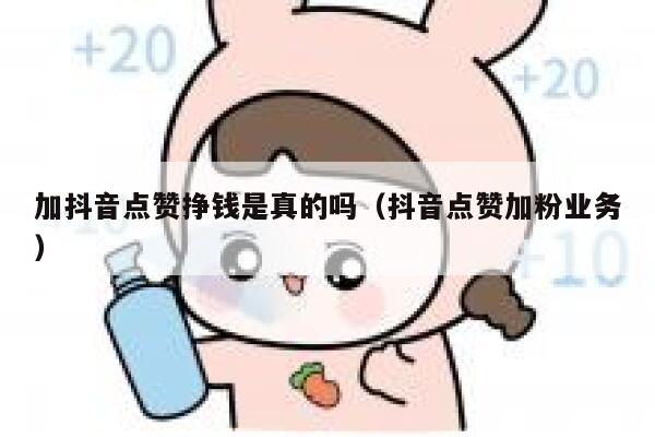 加抖音点赞挣钱是真的吗(抖音点赞加粉业务) 第1张 加抖音点赞挣钱是真的吗(抖音点赞加粉业务) 第1张