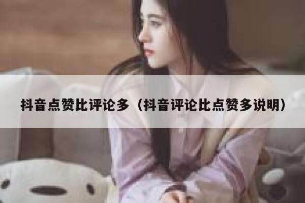 抖音点赞比评论多（抖音评论比点赞多说明） 第1张