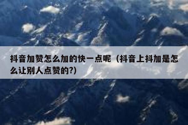 抖音加赞怎么加的快一点呢（抖音上抖加是怎么让别人点赞的?） 第1张