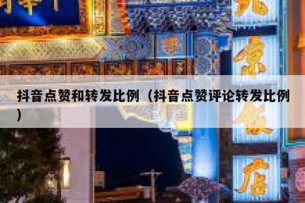 抖音点赞和转发比例（抖音点赞评论转发比例） 第1张