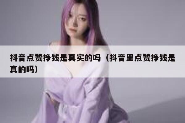 抖音点赞挣钱是真实的吗（抖音里点赞挣钱是真的吗） 第1张