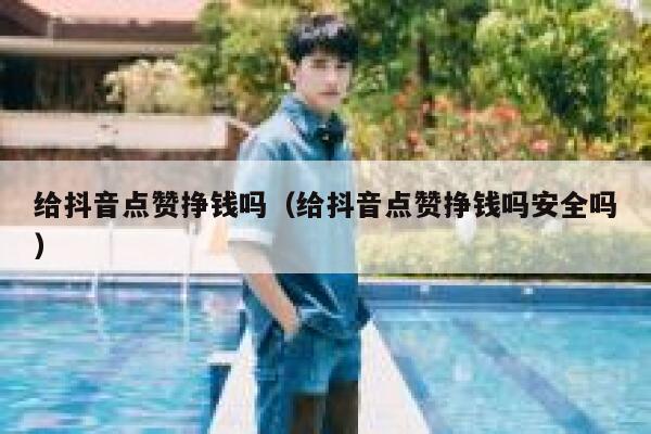 给抖音点赞挣钱吗（给抖音点赞挣钱吗安全吗） 第1张