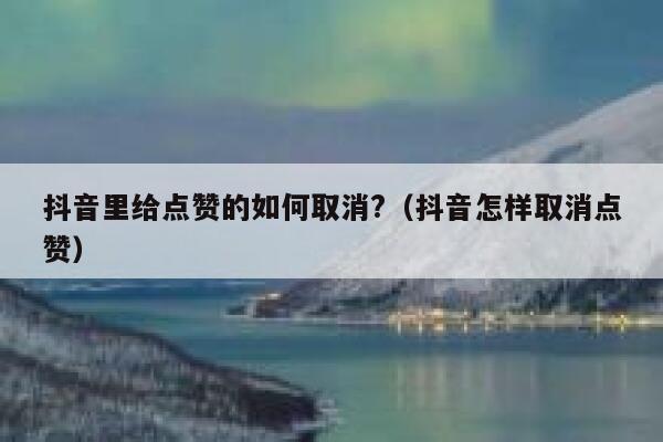 抖音里给点赞的如何取消?（抖音怎样取消点赞） 第1张