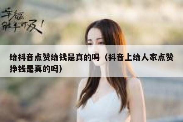 给抖音点赞给钱是真的吗（抖音上给人家点赞挣钱是真的吗） 第1张