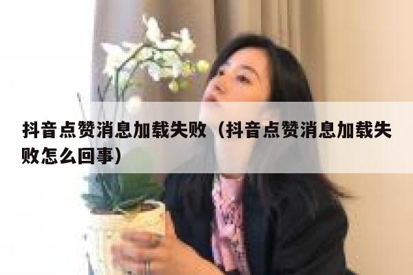 抖音点赞消息加载失败（抖音点赞消息加载失败怎么回事） 第1张