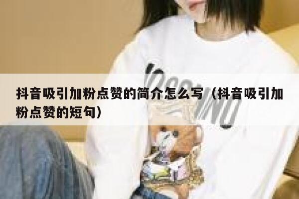 抖音吸引加粉点赞的简介怎么写(抖音吸引加粉点赞的短句) 第1张 抖音吸引加粉点赞的简介怎么写(抖音吸引加粉点赞的短句) 第1张