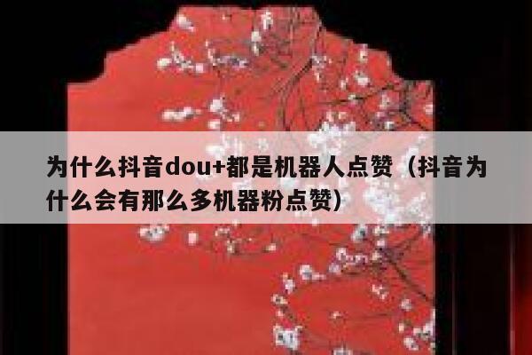 为什么抖音dou+都是机器人点赞(抖音为什么会有那么多机器粉点赞) 第1张 为什么抖音dou+都是机器人点赞(抖音为什么会有那么多机器粉点赞) 第1张