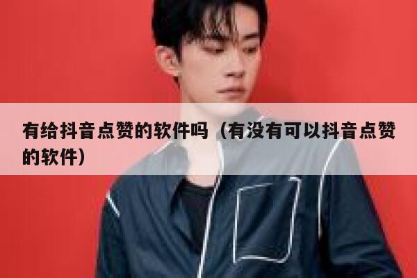 有给抖音点赞的软件吗(有没有可以抖音点赞的软件) 第1张 有给抖音点赞的软件吗(有没有可以抖音点赞的软件) 第1张