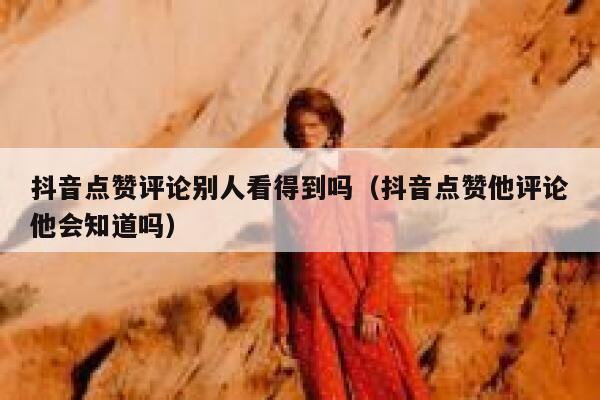 抖音点赞评论别人看得到吗(抖音点赞他评论他会知道吗) 第1张 抖音点赞评论别人看得到吗(抖音点赞他评论他会知道吗) 第1张