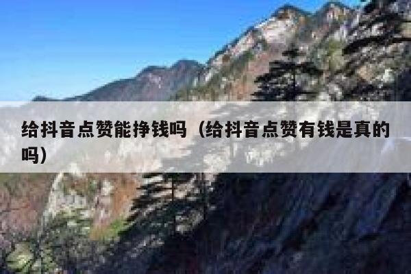 给抖音点赞能挣钱吗(给抖音点赞有钱是真的吗) 第1张 给抖音点赞能挣钱吗(给抖音点赞有钱是真的吗) 第1张