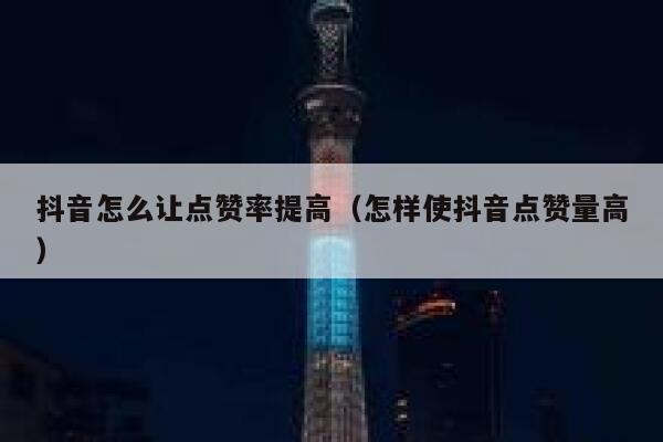 抖音怎么让点赞率提高(怎样使抖音点赞量高) 第1张 抖音怎么让点赞率提高(怎样使抖音点赞量高) 第1张