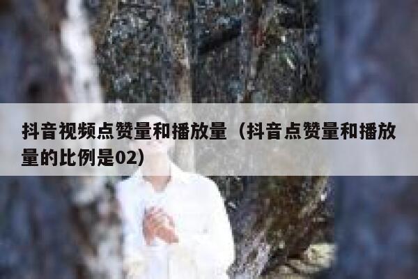 抖音视频点赞量和播放量(抖音点赞量和播放量的比例是02) 第1张 抖音视频点赞量和播放量(抖音点赞量和播放量的比例是02) 第1张