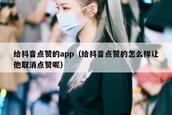 给抖音点赞的app(给抖音点赞的怎么样让他取消点赞呢) 第1张 给抖音点赞的app(给抖音点赞的怎么样让他取消点赞呢) 第1张