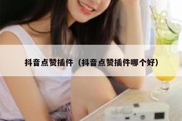 抖音点赞插件（抖音点赞插件哪个好） 第1张