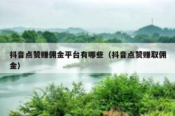 抖音点赞赚佣金平台有哪些(抖音点赞赚取佣金) 第1张 抖音点赞赚佣金平台有哪些(抖音点赞赚取佣金) 第1张