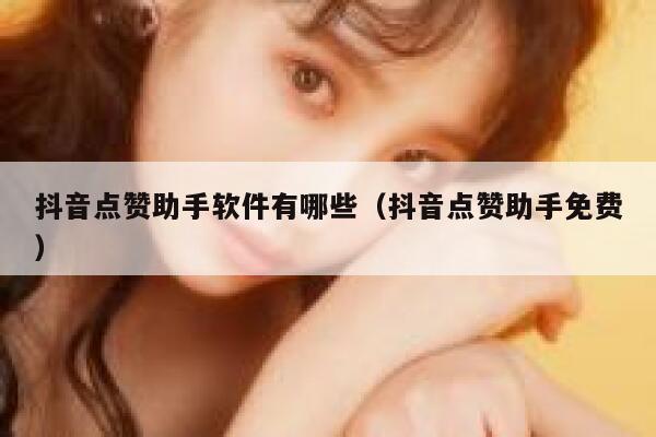 抖音点赞助手软件有哪些(抖音点赞助手免费) 第1张 抖音点赞助手软件有哪些(抖音点赞助手免费) 第1张