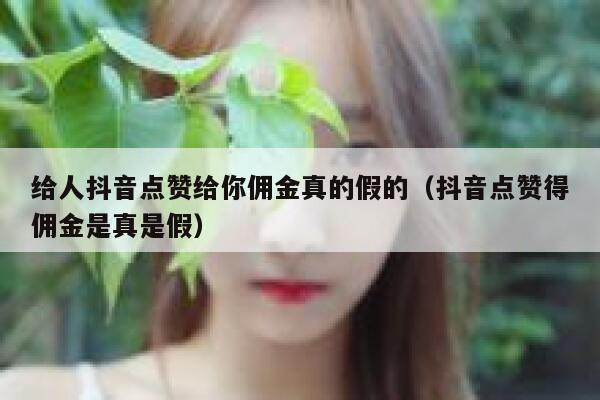 给人抖音点赞给你佣金真的假的(抖音点赞得佣金是真是假) 第1张 给人抖音点赞给你佣金真的假的(抖音点赞得佣金是真是假) 第1张