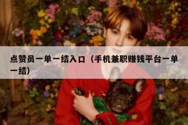 点赞员一单一结入口(手机兼职赚钱平台一单一结) 第1张 点赞员一单一结入口(手机兼职赚钱平台一单一结) 第1张