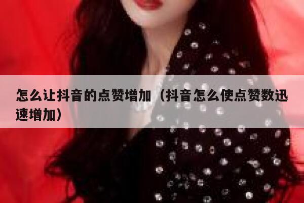 怎么让抖音的点赞增加(抖音怎么使点赞数迅速增加) 第1张 怎么让抖音的点赞增加(抖音怎么使点赞数迅速增加) 第1张