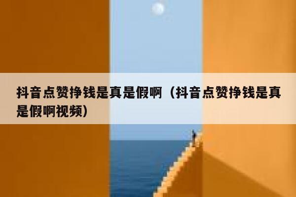 抖音点赞挣钱是真是假啊(抖音点赞挣钱是真是假啊视频) 第1张 抖音点赞挣钱是真是假啊(抖音点赞挣钱是真是假啊视频) 第1张