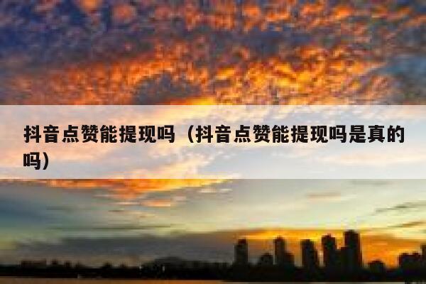 抖音点赞能提现吗(抖音点赞能提现吗是真的吗) 第1张 抖音点赞能提现吗(抖音点赞能提现吗是真的吗) 第1张