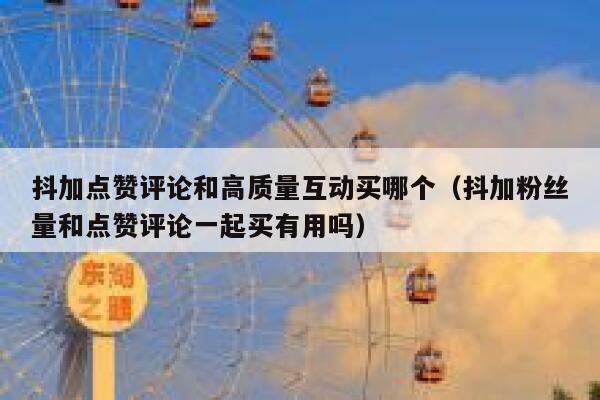 抖加点赞评论和高质量互动买哪个(抖加粉丝量和点赞评论一起买有用吗) 第1张 抖加点赞评论和高质量互动买哪个(抖加粉丝量和点赞评论一起买有用吗) 第1张