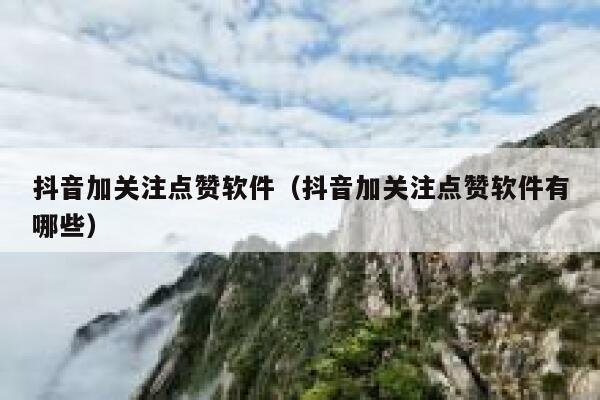 抖音加关注点赞软件(抖音加关注点赞软件有哪些) 第1张 抖音加关注点赞软件(抖音加关注点赞软件有哪些) 第1张