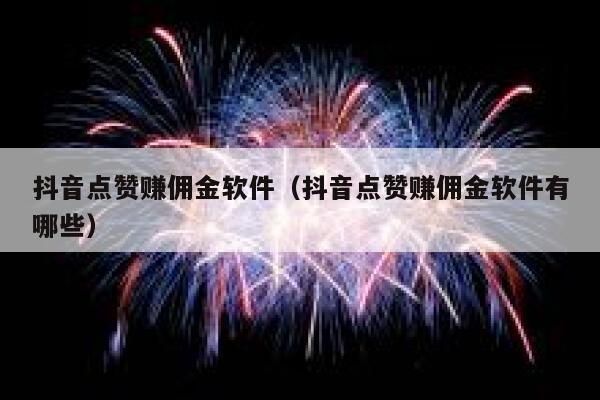 抖音点赞赚佣金软件(抖音点赞赚佣金软件有哪些) 第1张 抖音点赞赚佣金软件(抖音点赞赚佣金软件有哪些) 第1张