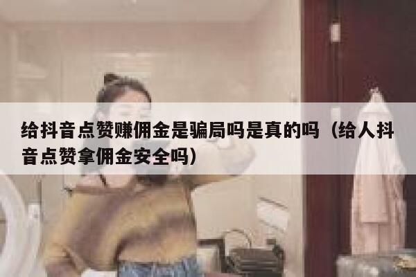 给抖音点赞赚佣金是骗局吗是真的吗(给人抖音点赞拿佣金安全吗) 第1张 给抖音点赞赚佣金是骗局吗是真的吗(给人抖音点赞拿佣金安全吗) 第1张