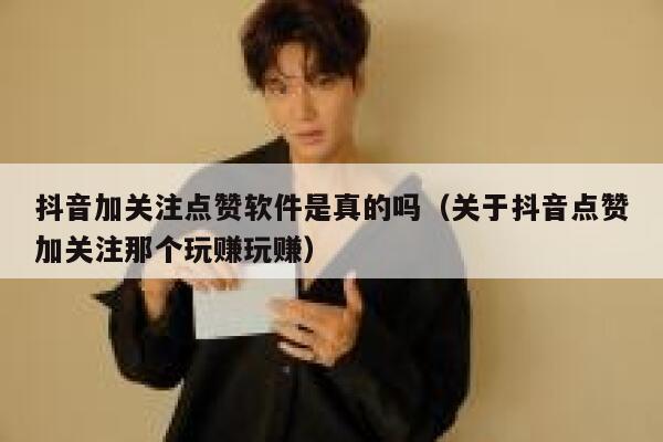 抖音加关注点赞软件是真的吗(关于抖音点赞加关注那个玩赚玩赚) 第1张 抖音加关注点赞软件是真的吗(关于抖音点赞加关注那个玩赚玩赚) 第1张