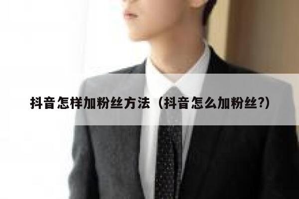 抖音怎样加粉丝方法（抖音怎么加粉丝?） 第1张