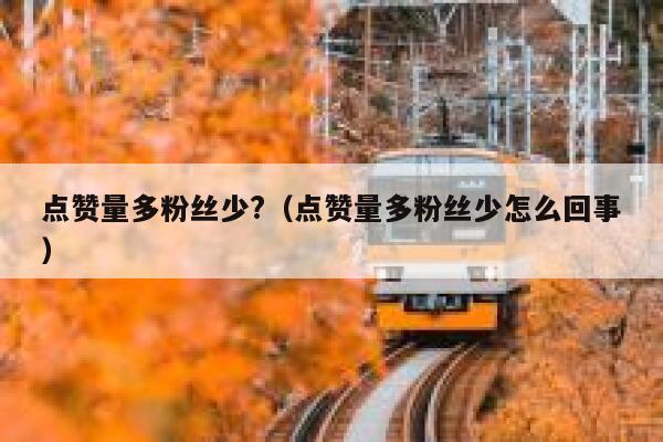 点赞量多粉丝少?（点赞量多粉丝少怎么回事） 第1张