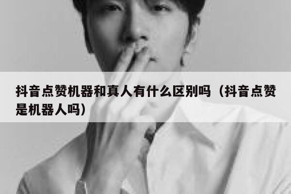抖音点赞机器和真人有什么区别吗（抖音点赞是机器人吗） 第1张