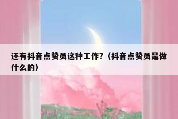 还有抖音点赞员这种工作?（抖音点赞员是做什么的） 第1张