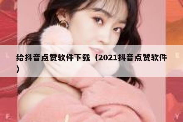 给抖音点赞软件下载（2021抖音点赞软件） 第1张