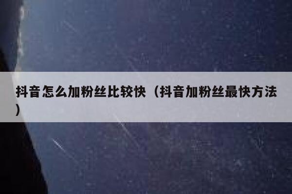 抖音怎么加粉丝比较快（抖音加粉丝最快方法） 第1张